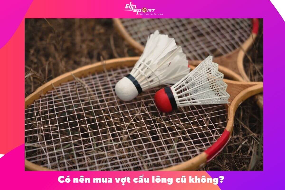 Cách Chọn Vợt Cầu Lông Cũ Giá Rẻ Chất Lượng